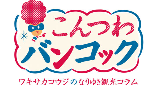 ワキサカコウジのなりゆき観光コラム「こんつわバンコック」　〜祝連載50回！～