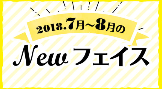 2018年 7月〜8月のNewフェイス！