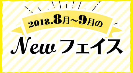 2018年 8月〜9月のNewフェイス！