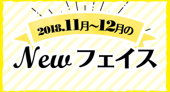 2018年 11月〜12月のNewフェイス！