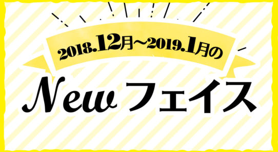 2018年 12月〜1月のNewフェイス！