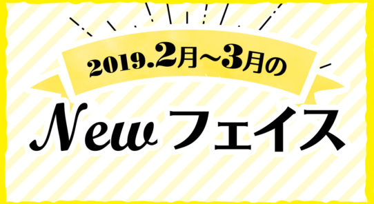 2019年 2月〜3月のNewフェイス！