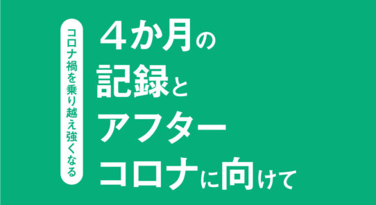 コロナ禍を乗り越え強くなる４か月の 記録と アフター コロナに向けて